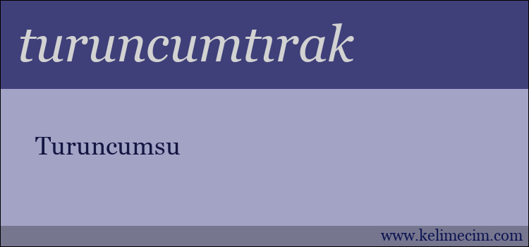 turuncumtırak kelimesinin anlamı ne demek?