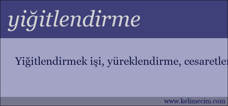 yiğitlendirme kelimesinin anlamı ne demek?