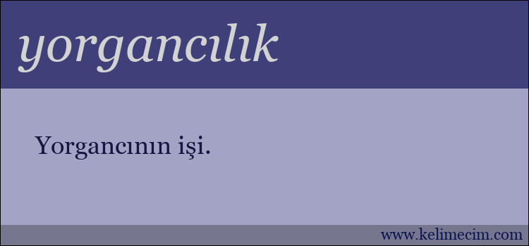 yorgancılık kelimesinin anlamı ne demek?