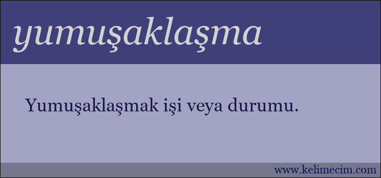 yumuşaklaşma kelimesinin anlamı ne demek?