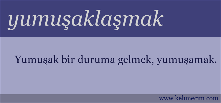 yumuşaklaşmak kelimesinin anlamı ne demek?