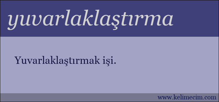 yuvarlaklaştırma kelimesinin anlamı ne demek?