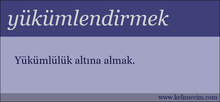 yükümlendirmek kelimesinin anlamı ne demek?