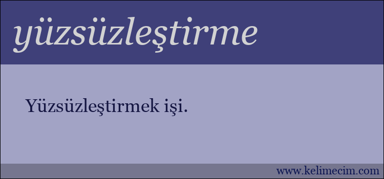 yüzsüzleştirme kelimesinin anlamı ne demek?