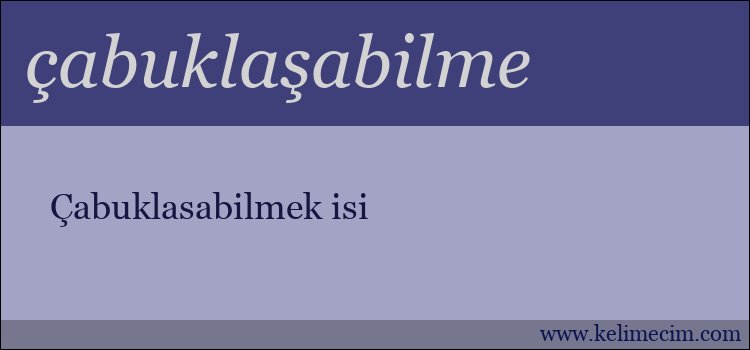 çabuklaşabilme kelimesinin anlamı ne demek?