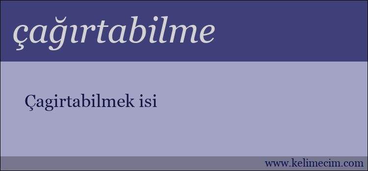 çağırtabilme kelimesinin anlamı ne demek?