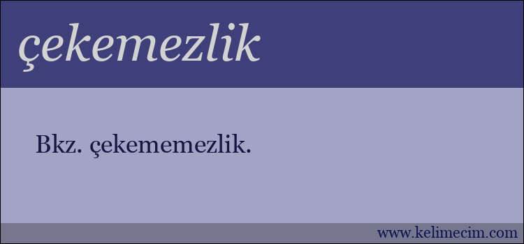 çekemezlik kelimesinin anlamı ne demek?