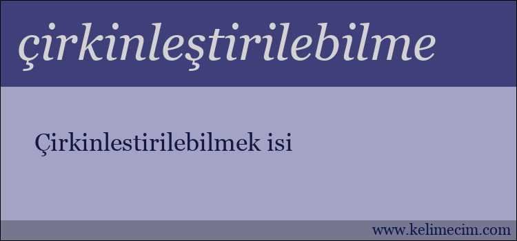 çirkinleştirilebilme kelimesinin anlamı ne demek?