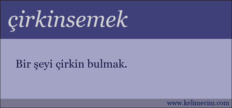 çirkinsemek kelimesinin anlamı ne demek?