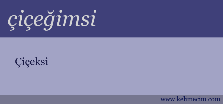 çiçeğimsi kelimesinin anlamı ne demek?