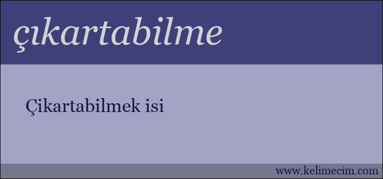 çıkartabilme kelimesinin anlamı ne demek?