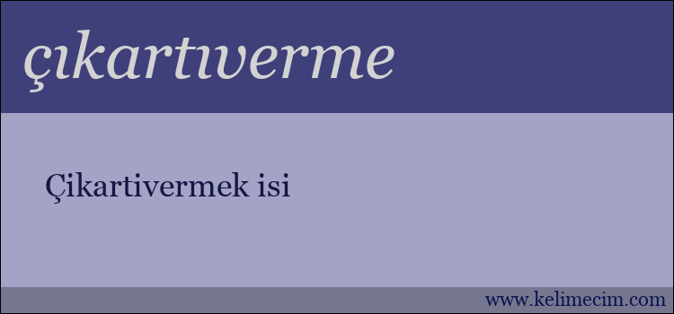 çıkartıverme kelimesinin anlamı ne demek?