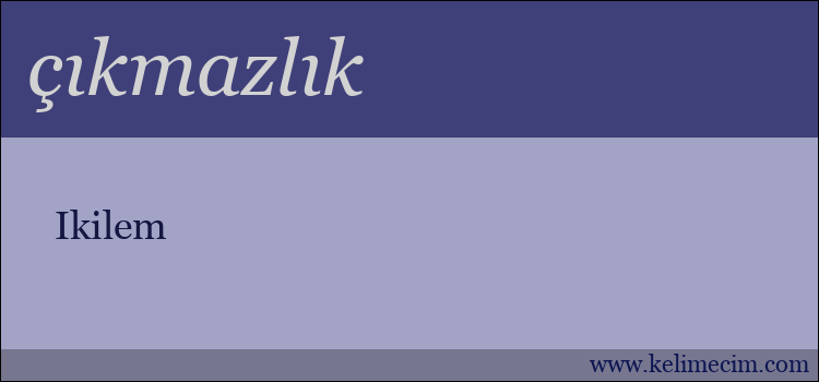 çıkmazlık kelimesinin anlamı ne demek?