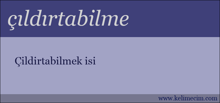 çıldırtabilme kelimesinin anlamı ne demek?