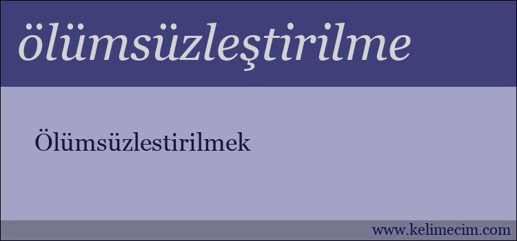 ölümsüzleştirilme kelimesinin anlamı ne demek?