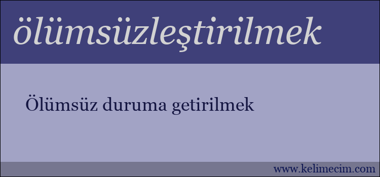 ölümsüzleştirilmek kelimesinin anlamı ne demek?