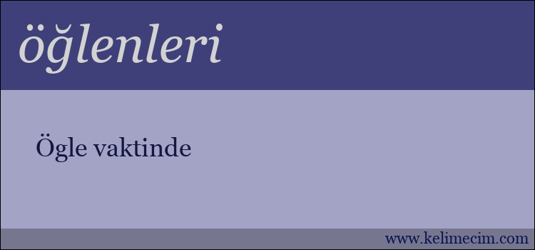 öğlenleri kelimesinin anlamı ne demek?