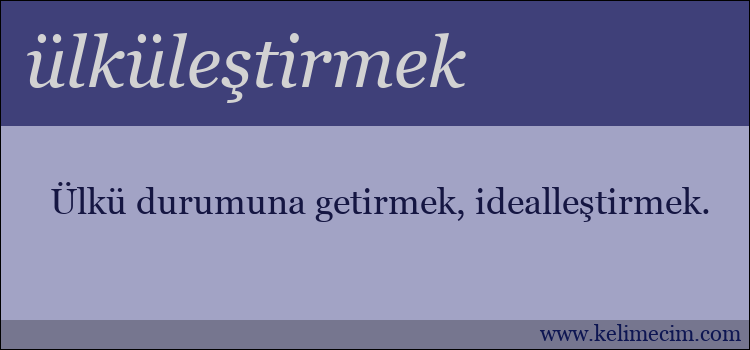 ülküleştirmek kelimesinin anlamı ne demek?