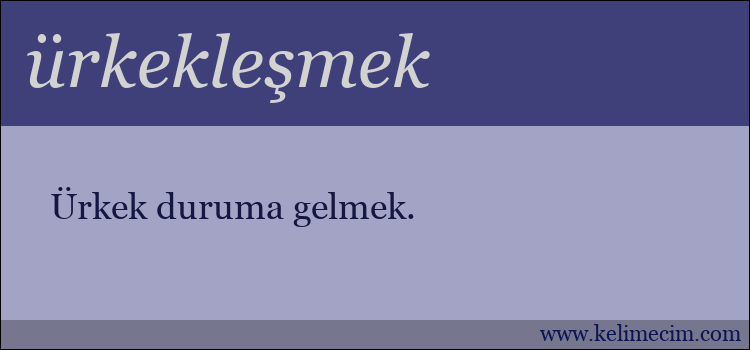 ürkekleşmek kelimesinin anlamı ne demek?