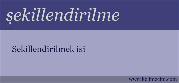 şekillendirilme kelimesinin anlamı ne demek?