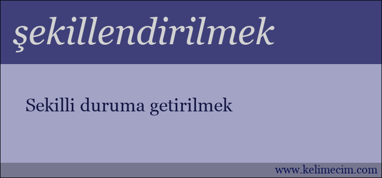 şekillendirilmek kelimesinin anlamı ne demek?