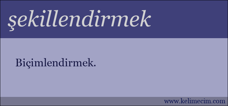 şekillendirmek kelimesinin anlamı ne demek?